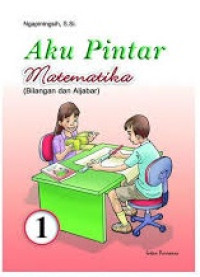 Aku Pintar Matematika 1: Bilangan dan Aljabar